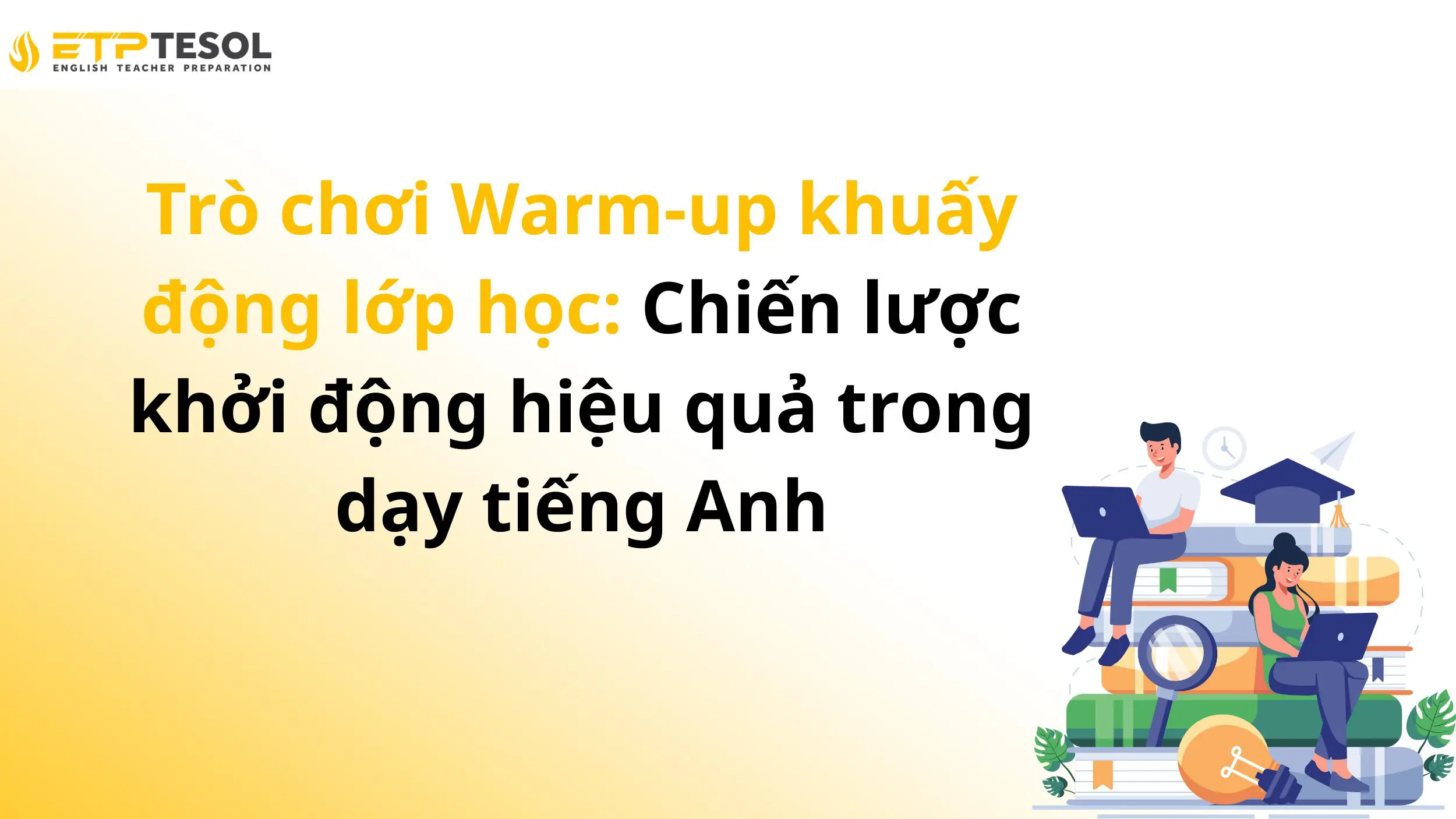 Trò chơi Warm-up khuấy động lớp học: Chiến lược khởi động hiệu quả trong dạy tiếng Anh