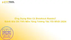 Ứng Dụng Nào Có Breakout Rooms? Đánh Giá Chi Tiết Nền Tảng Tương Tác Tốt Nhất 2026