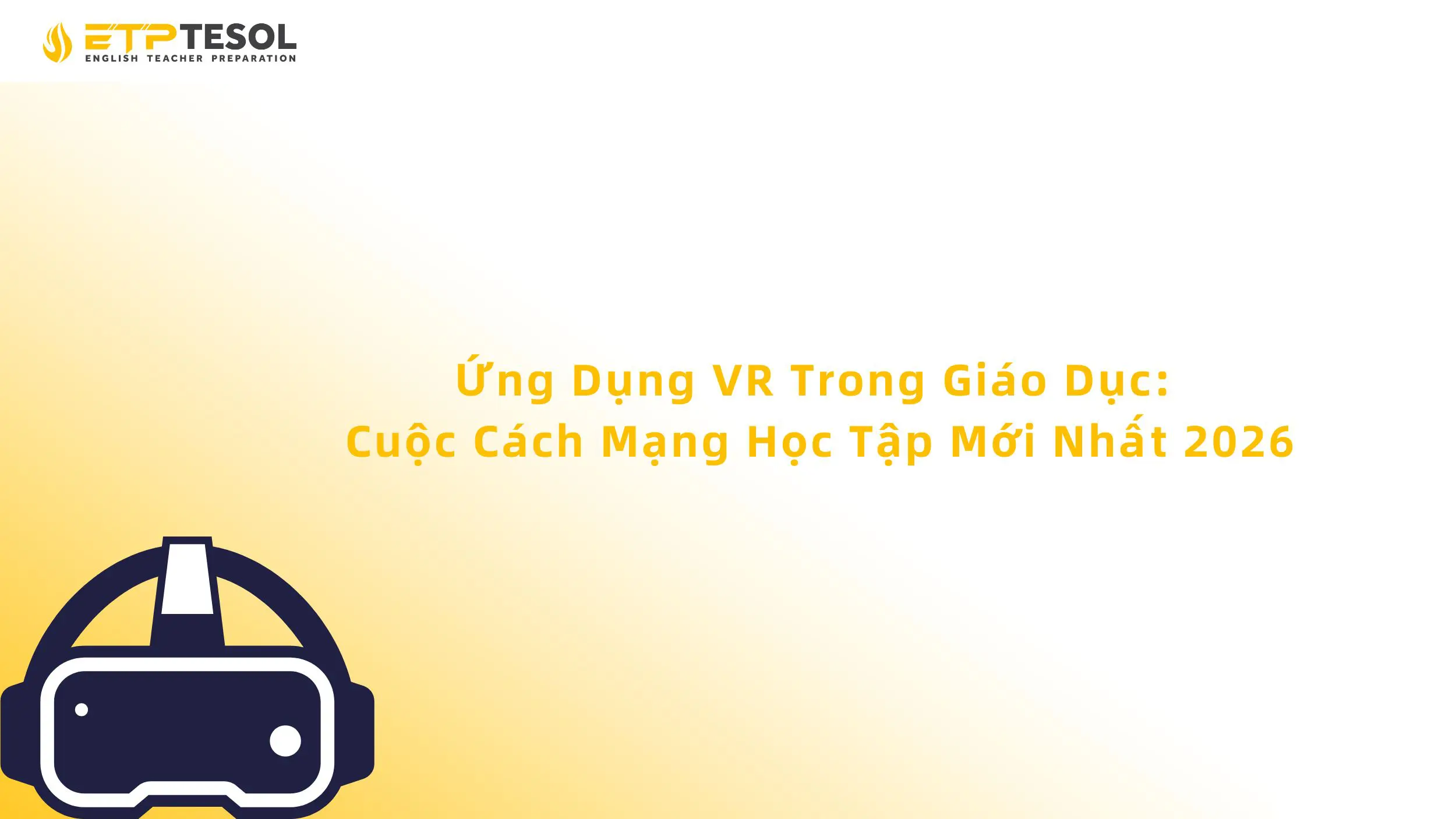 Ứng Dụng VR Trong Giáo Dục: Cuộc Cách Mạng Học Tập Mới Nhất 2026