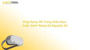 Ứng Dụng VR Trong Giáo Dục: Cuộc Cách Mạng Kỷ Nguyên Số