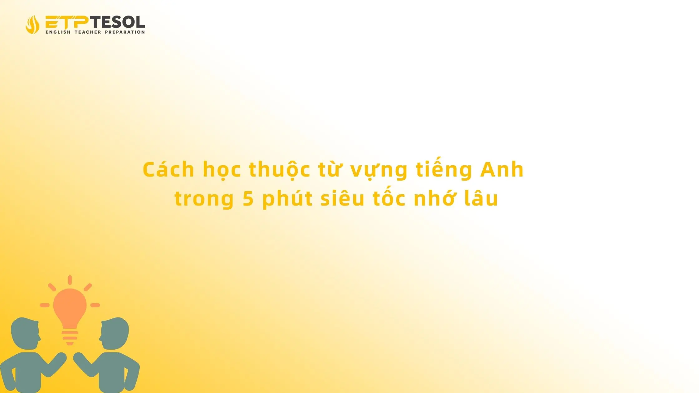 Cách học thuộc từ vựng tiếng Anh trong 5 phút siêu tốc nhớ lâu 13 Cách học thuộc từ vựng tiếng Anh trong 5 phút siêu tốc nhớ lâu