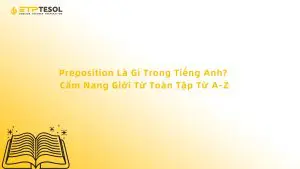Preposition Là Gì Trong Tiếng Anh? Cẩm Nang Giới Từ Toàn Tập Từ A-Z