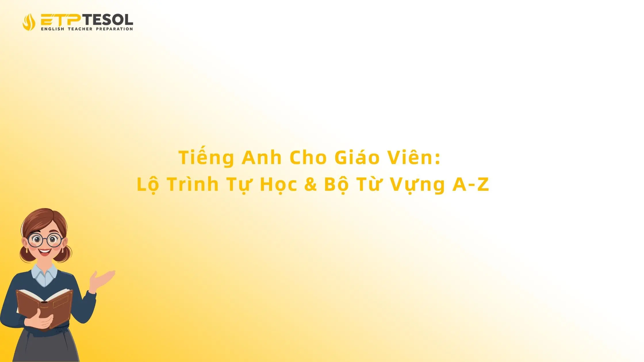 Tiếng Anh Cho Giáo Viên: Lộ Trình Tự Học & Bộ Từ Vựng A-Z 13 Tiếng Anh Cho Giáo Viên: Lộ Trình Tự Học & Bộ Từ Vựng A-Z
