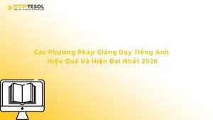 Các Phương Pháp Giảng Dạy Tiếng Anh Hiệu Quả Và Hiện Đại Nhất 2026
