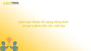 Cách học thuộc từ vựng tiếng Anh trong 5 phút siêu tốc nhớ lâu