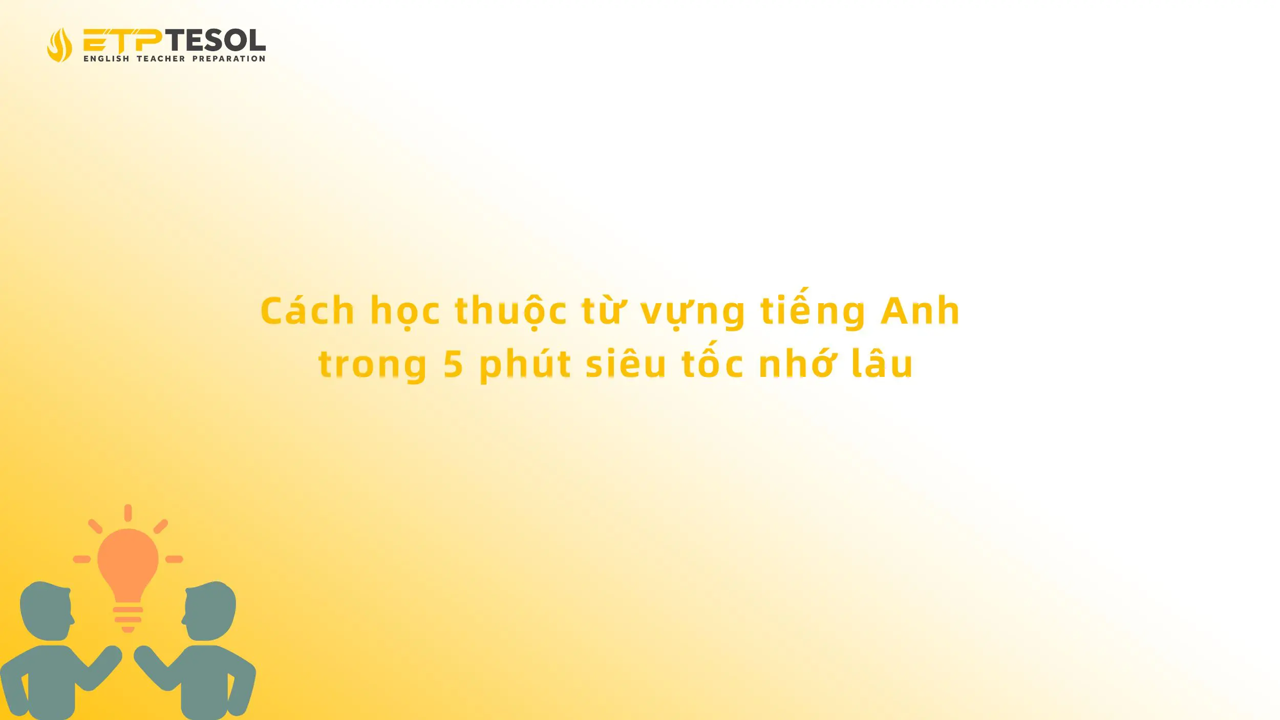 Cách học thuộc từ vựng tiếng Anh trong 5 phút siêu tốc nhớ lâu