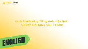 Cách Shadowing Tiếng Anh Hiệu Quả: 5 Bước Giỏi Ngay Sau 1 Tháng