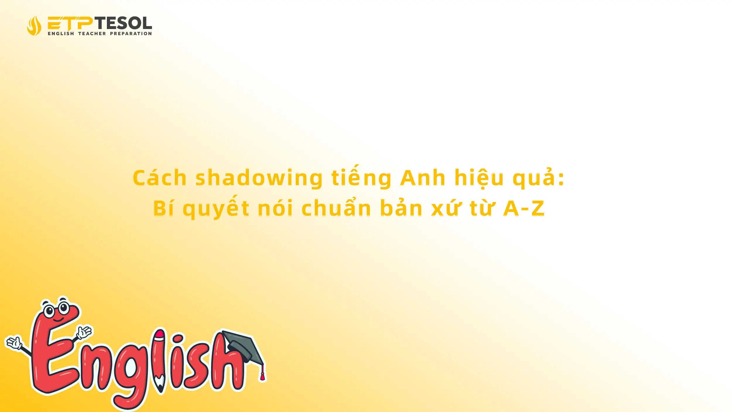 Cách shadowing tiếng Anh hiệu quả: Bí quyết nói chuẩn bản xứ từ A-Z