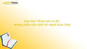 Dạy Học Tiếng Anh Là Gì? Những Điều Cần Biết Về Nghề Giáo Viên