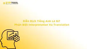 Diễn Dịch Tiếng Anh Là Gì? Phân Biệt Interpretation Và Translation