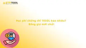Học phí chứng chỉ TESOL bao nhiêu? Bảng giá mới nhất