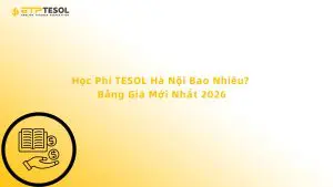 Học Phí TESOL Hà Nội Bao Nhiêu? Bảng Giá Mới Nhất 2026