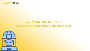 Học TESOL mất bao lâu? Các lộ trình đào tạo chuẩn nhất 2026