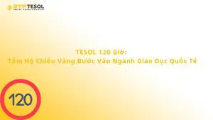 TESOL 120 Giờ: Tấm Hộ Chiếu Vàng Bước Vào Ngành Giáo Dục Quốc Tế