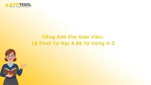 Tiếng Anh Cho Giáo Viên: Lộ Trình Tự Học & Bộ Từ Vựng A-Z