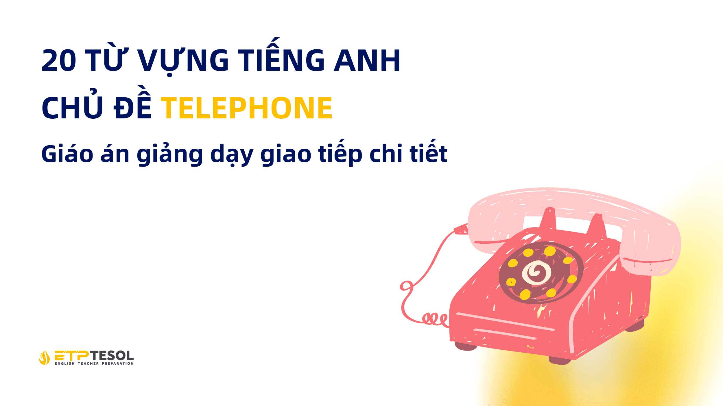 20 Từ vựng tiếng Anh chủ đề Telephone Giáo án giảng dạy giao tiếp chi tiết