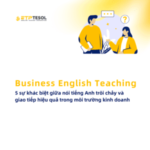 Business English Teaching 5 su khac biet giua noi tieng Anh troi chay va giao tiep hieu qua trong moi truong kinh doanh 1