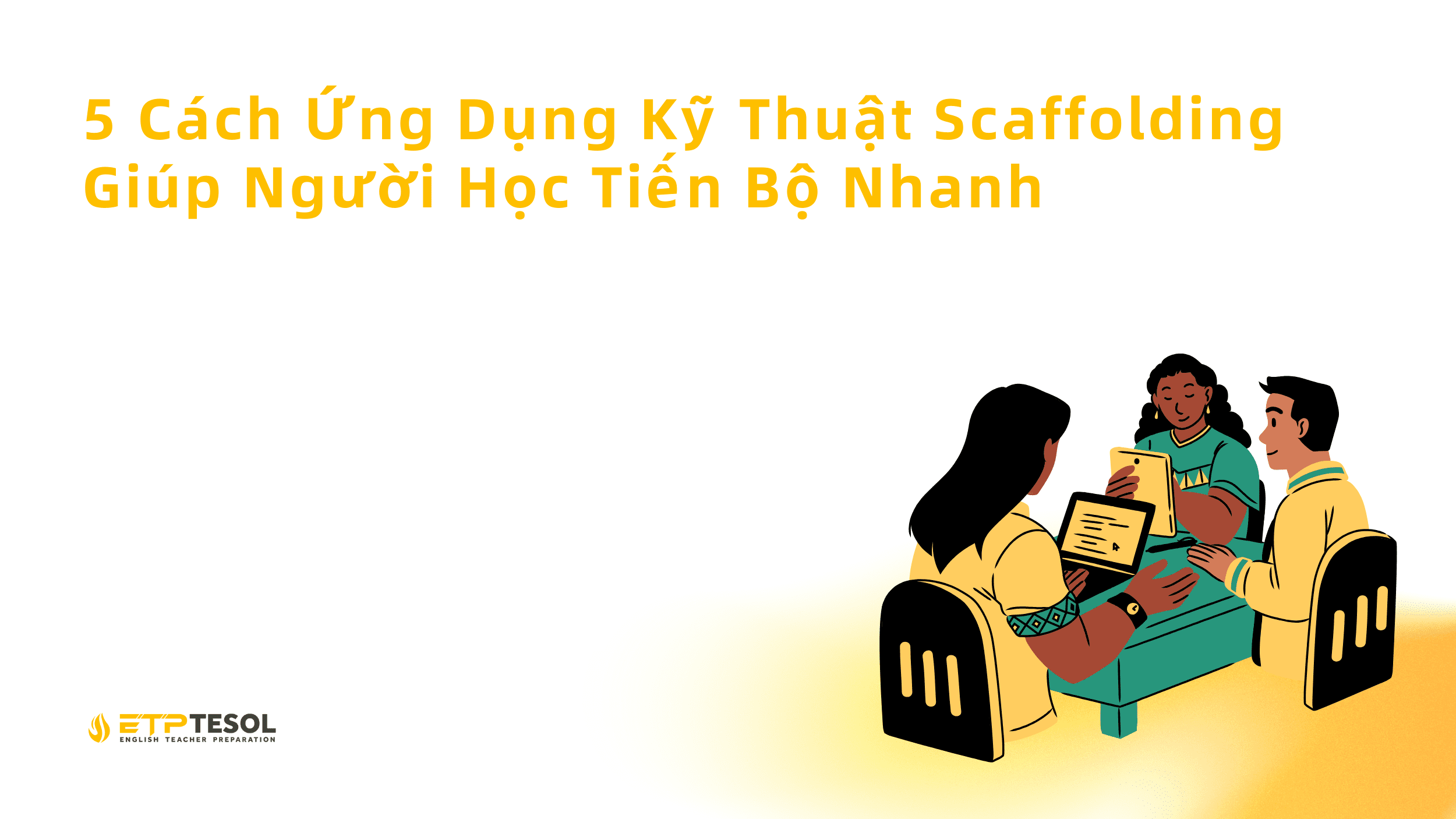 5 Cách Ứng Dụng Kỹ Thuật Scaffolding Giúp Người Học Tiến Bộ Nhanh 1 5 Cach Ung Dung Ky Thuat Scaffolding Giup Nguoi Hoc Tien Bo Nhanh