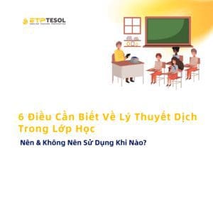 6 Dieu Can Biet Ve Ly Thuyet Dich Trong Lop Hoc Nen Khong Nen Su Dung Khi Nao 1