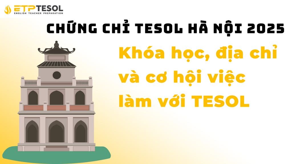 Chứng chỉ TESOL Hà Nội 2025: Khóa học, địa chỉ và cơ hội việc làm 2 Chứng chỉ TESOL Hà Nội 2025