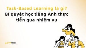 Task-Based Learning là gì? Bí quyết học tiếng Anh thực tiễn qua nhiệm vụ 1