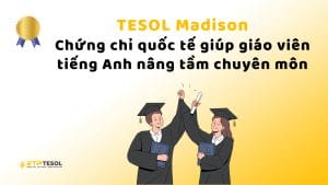 TESOL Madison – Chứng chỉ quốc tế giúp giáo viên tiếng Anh nâng tầm chuyên môn 1