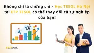 Không chỉ là chứng chỉ – Học TESOL Hà Nội tại ETP TESOL có thể thay đổi cả sự nghiệp của bạn 1