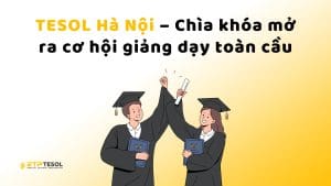 TESOL Hà Nội – Chìa khóa mở ra cơ hội giảng dạy toàn cầu