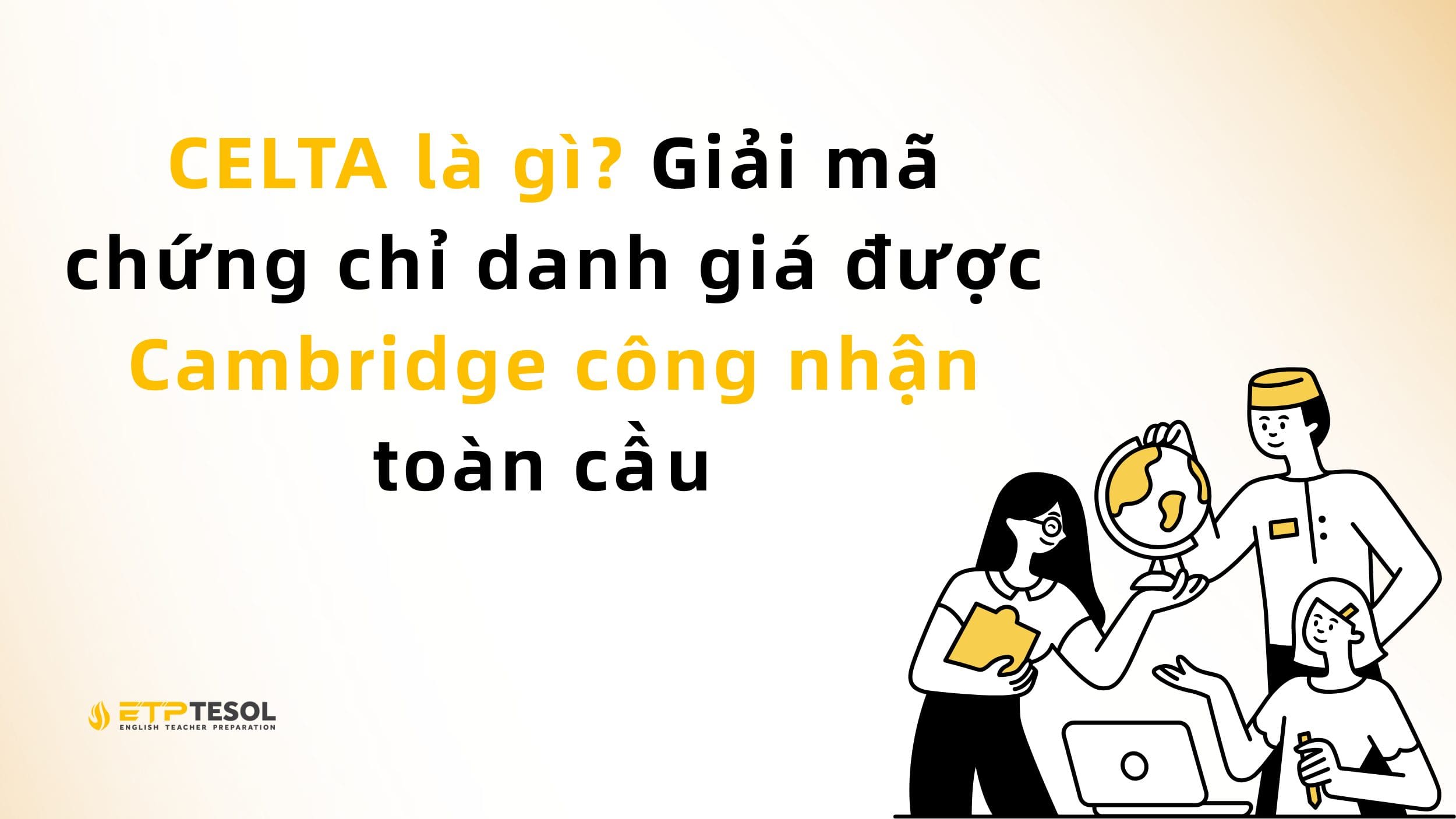 CELTA là gì? Giải mã chứng chỉ danh giá được Cambridge công nhận toàn cầu 2 CELTA là gì? Giải mã chứng chỉ danh giá được Cambridge công nhận toàn cầu