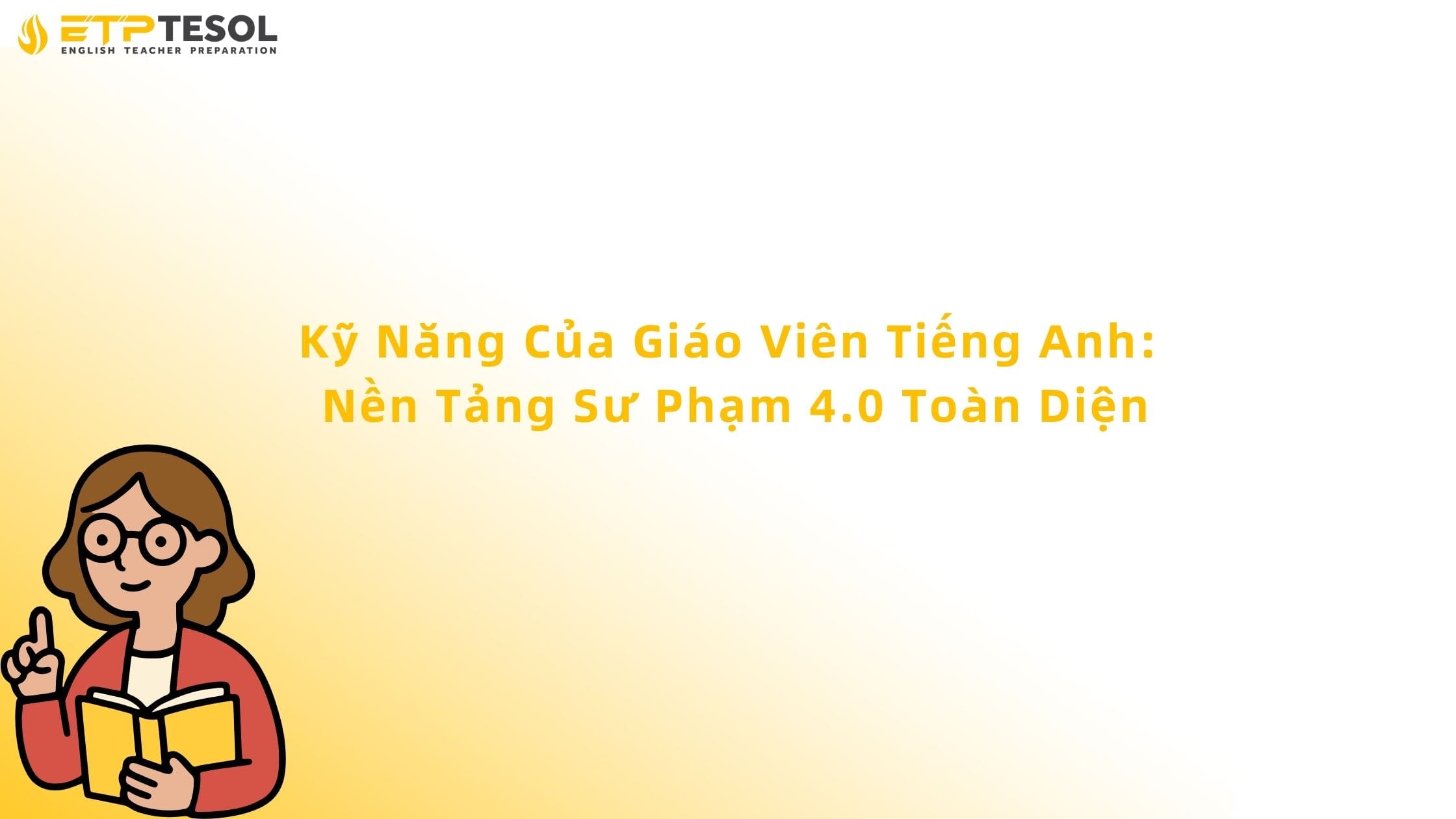 Kỹ Năng Của Giáo Viên Tiếng Anh: Nền Tảng Sư Phạm 4.0 Toàn Diện 2 kỹ năng của giáo viên tiếng anh