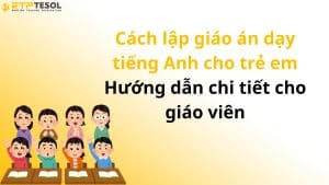 Cách lập giáo án dạy tiếng Anh cho trẻ em – Hướng dẫn chi tiết cho giáo viên