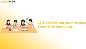 Cách tổ chức lớp học hiệu quả