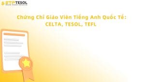 Chứng Chỉ Giáo Viên Tiếng Anh Quốc Tế: CELTA, TESOL, TEFL