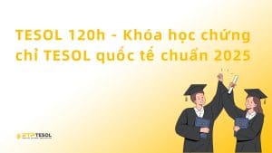 TESOL 120h - Khóa học chứng chỉ TESOL quốc tế chuẩn 2025