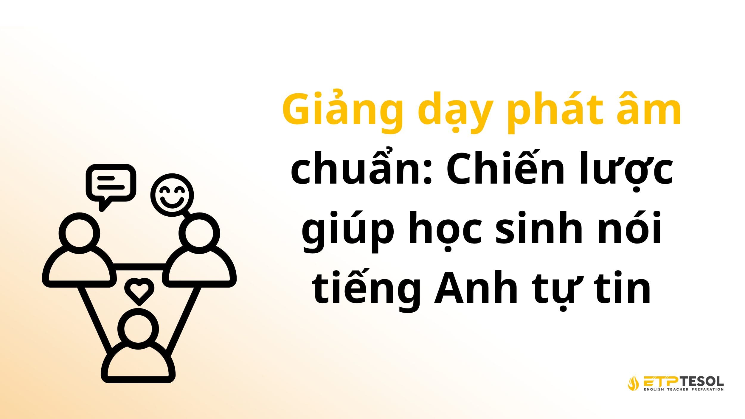 Giảng dạy phát âm chuẩn: Chiến lược giúp học sinh nói tiếng Anh tự tin 2 Giảng dạy phát âm chuẩn: Chiến lược giúp học sinh nói tiếng Anh tự tin