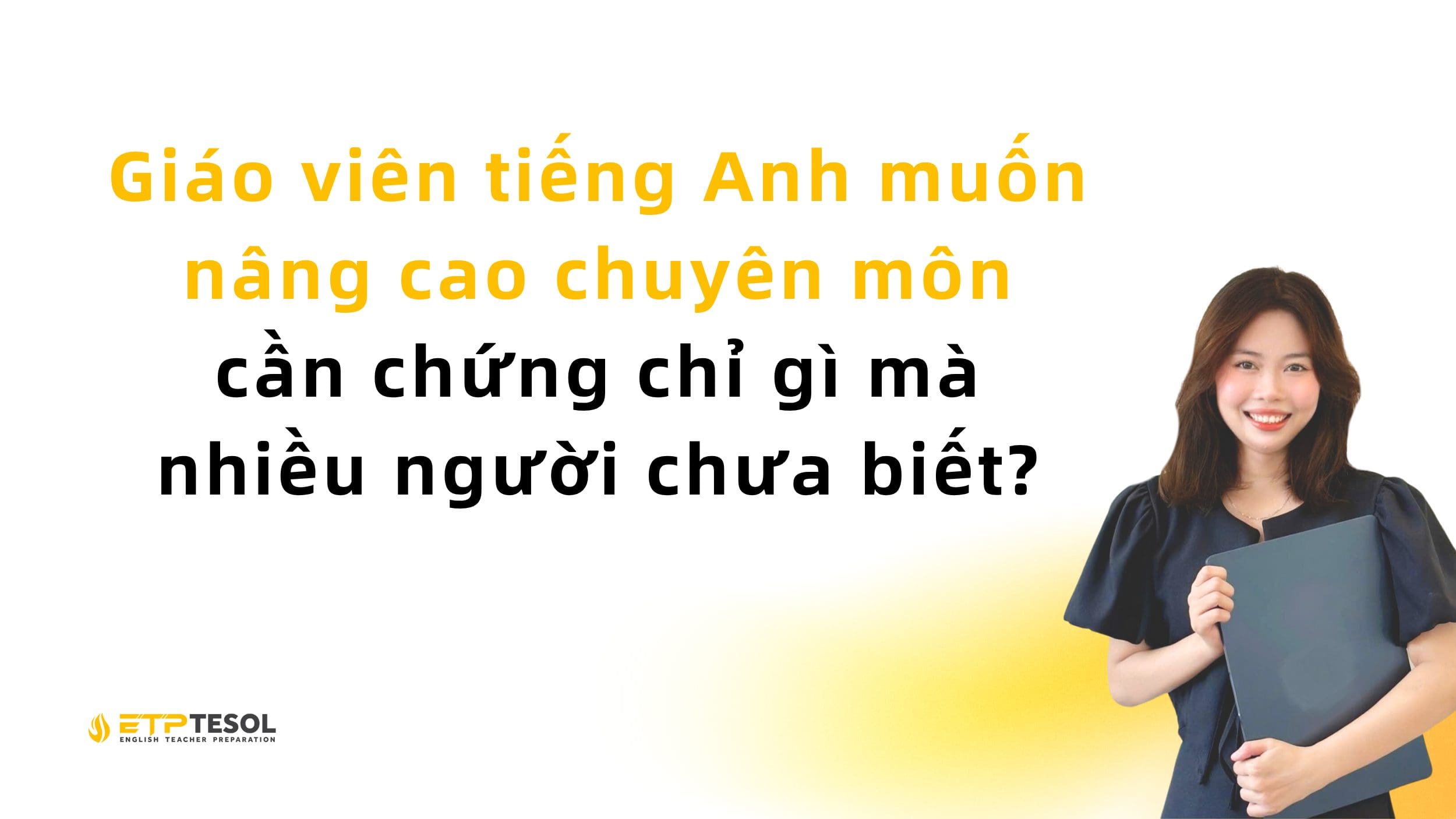 Giáo viên tiếng Anh muốn nâng cao chuyên môn cần chứng chỉ gì mà nhiều người chưa biết?