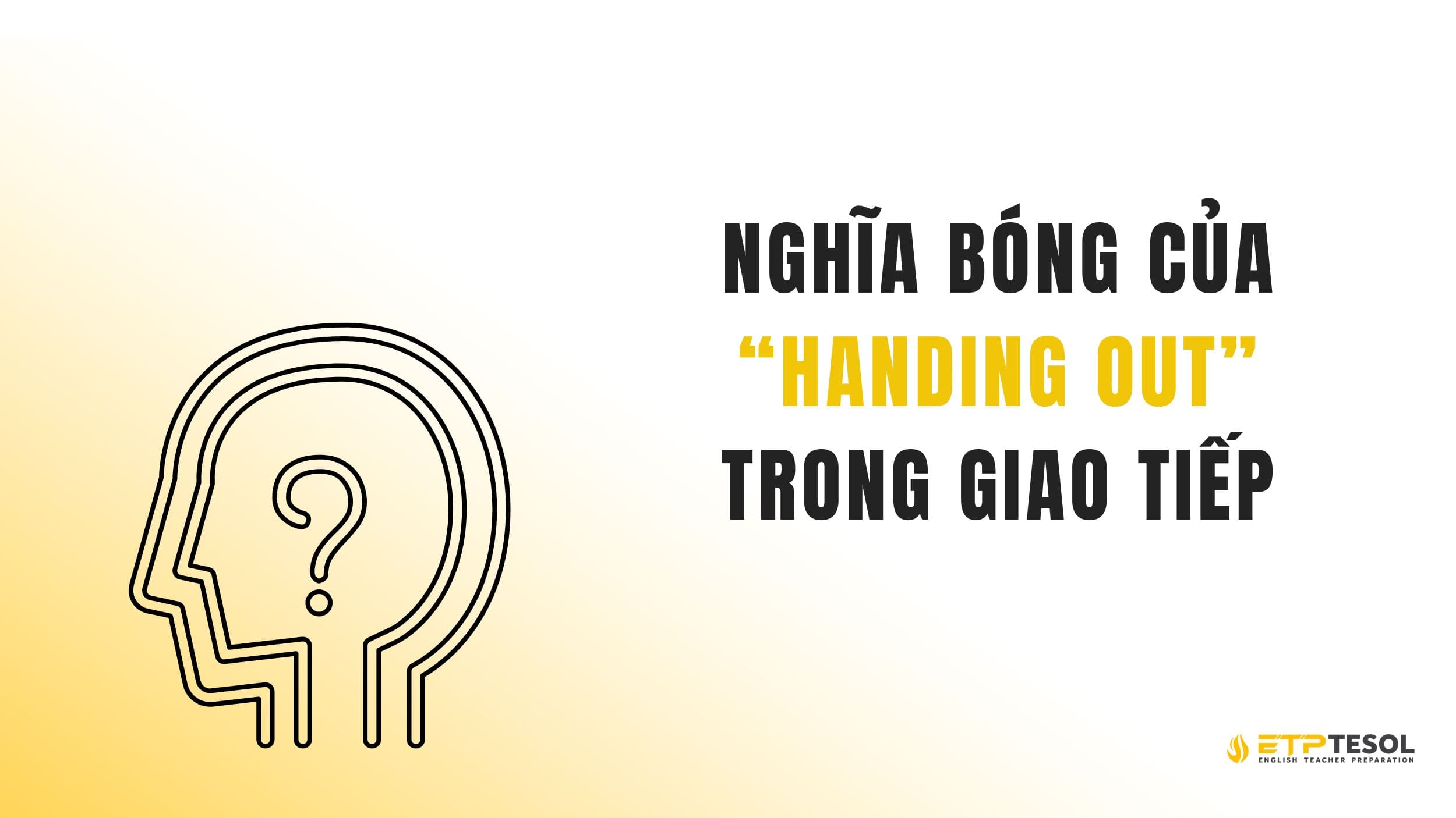 Nghĩa bóng của "handing out" trong giao tiếp