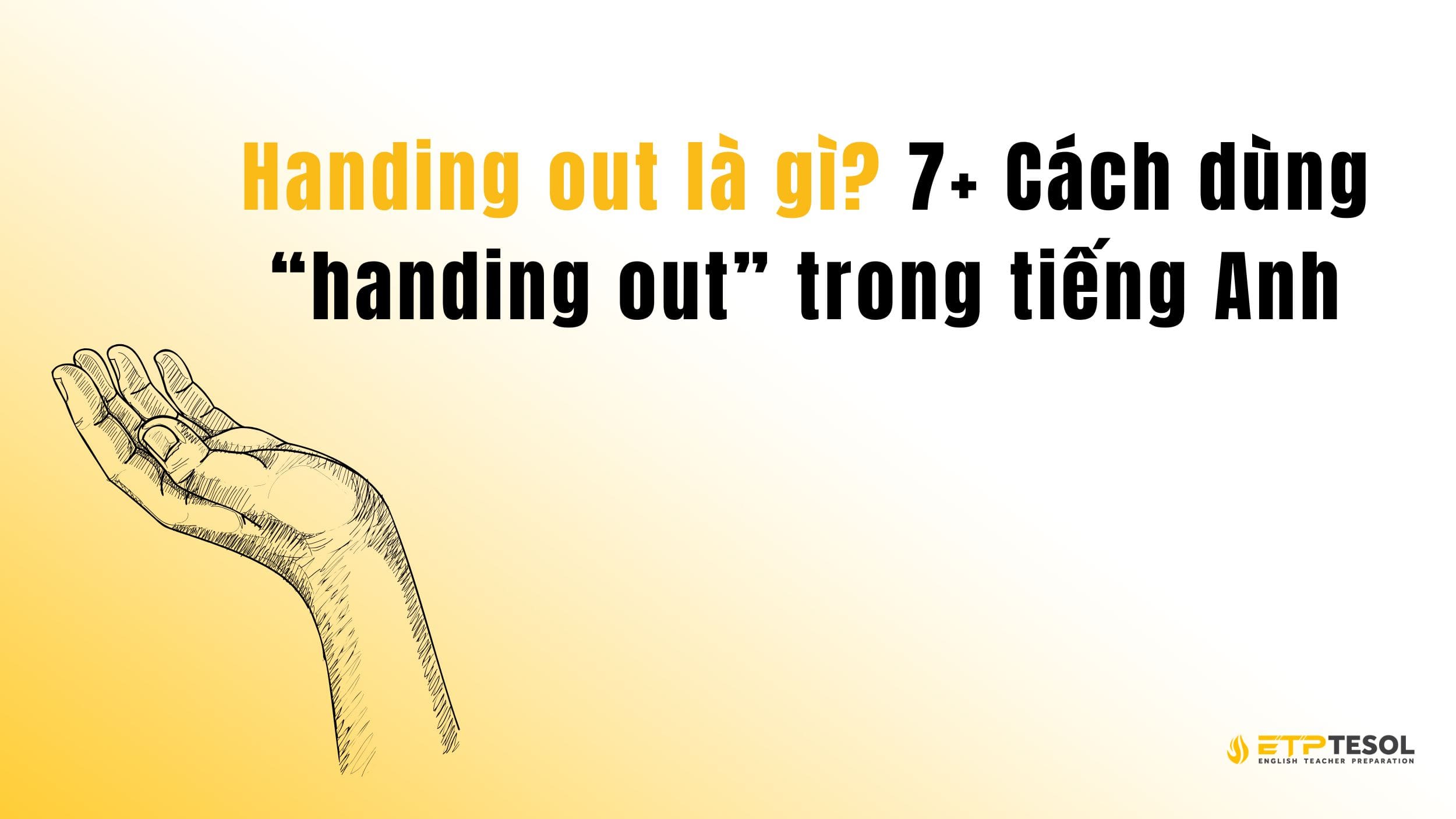 Handing out là gì? 7+ Cách dùng “handing out” trong tiếng Anh