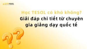 Học TESOL có khó không? Giải đáp chi tiết từ chuyên gia giảng dạy quốc tế