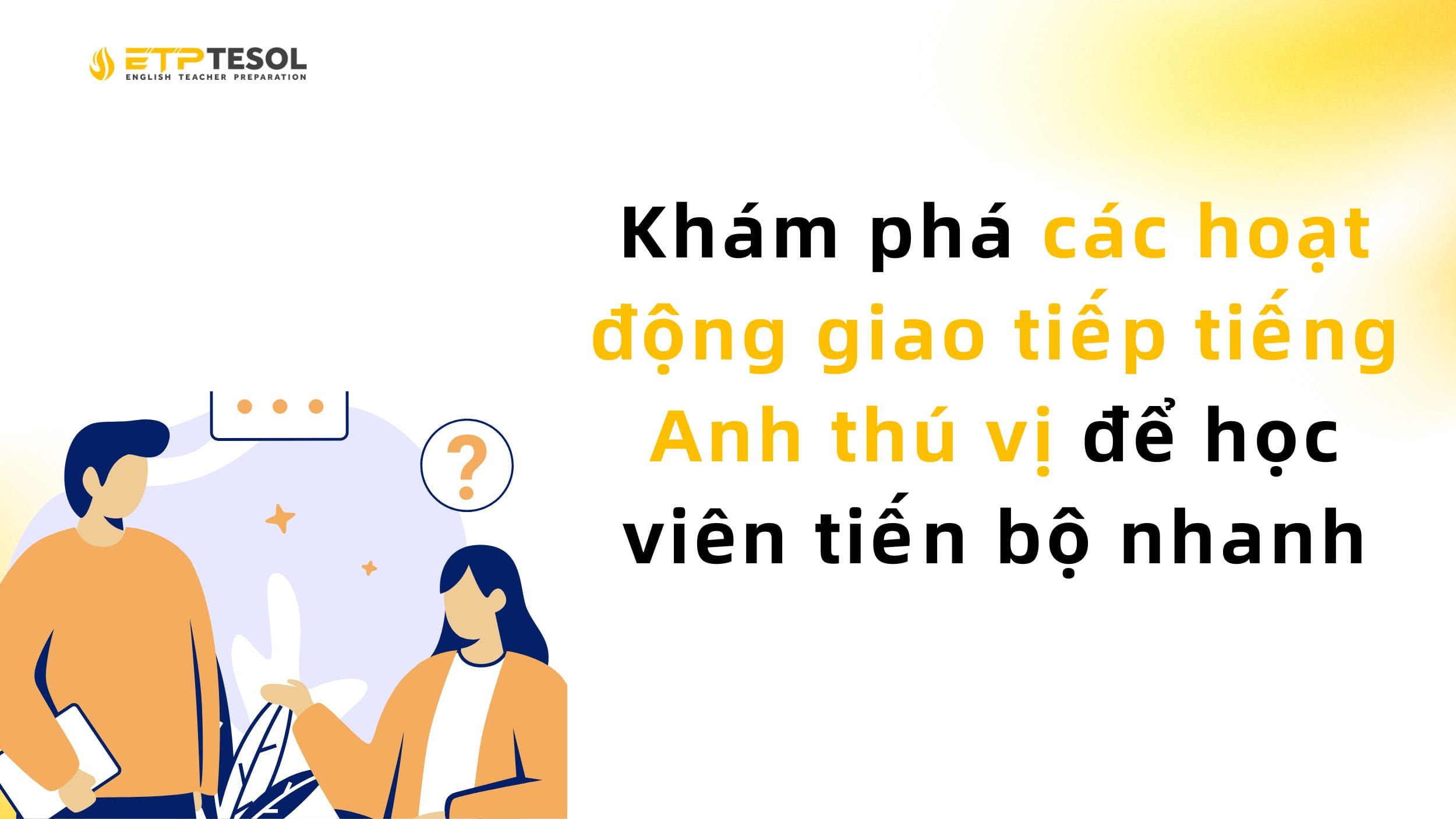 Khám phá các hoạt động giao tiếp tiếng Anh thú vị giúp học viên tiến bộ nhanh
