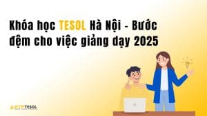 Khóa học TESOL Hà Nội – Bước đệm cho việc giảng dạy 2025