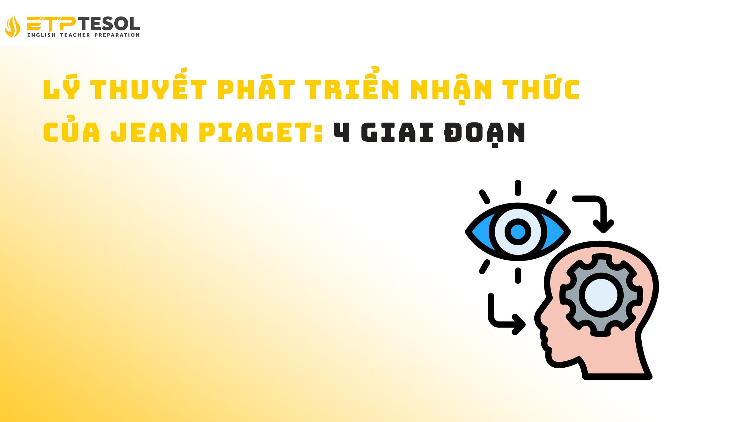 Lý thuyết phát triển nhận thức của Jean Piaget: 4 giai đoạn 