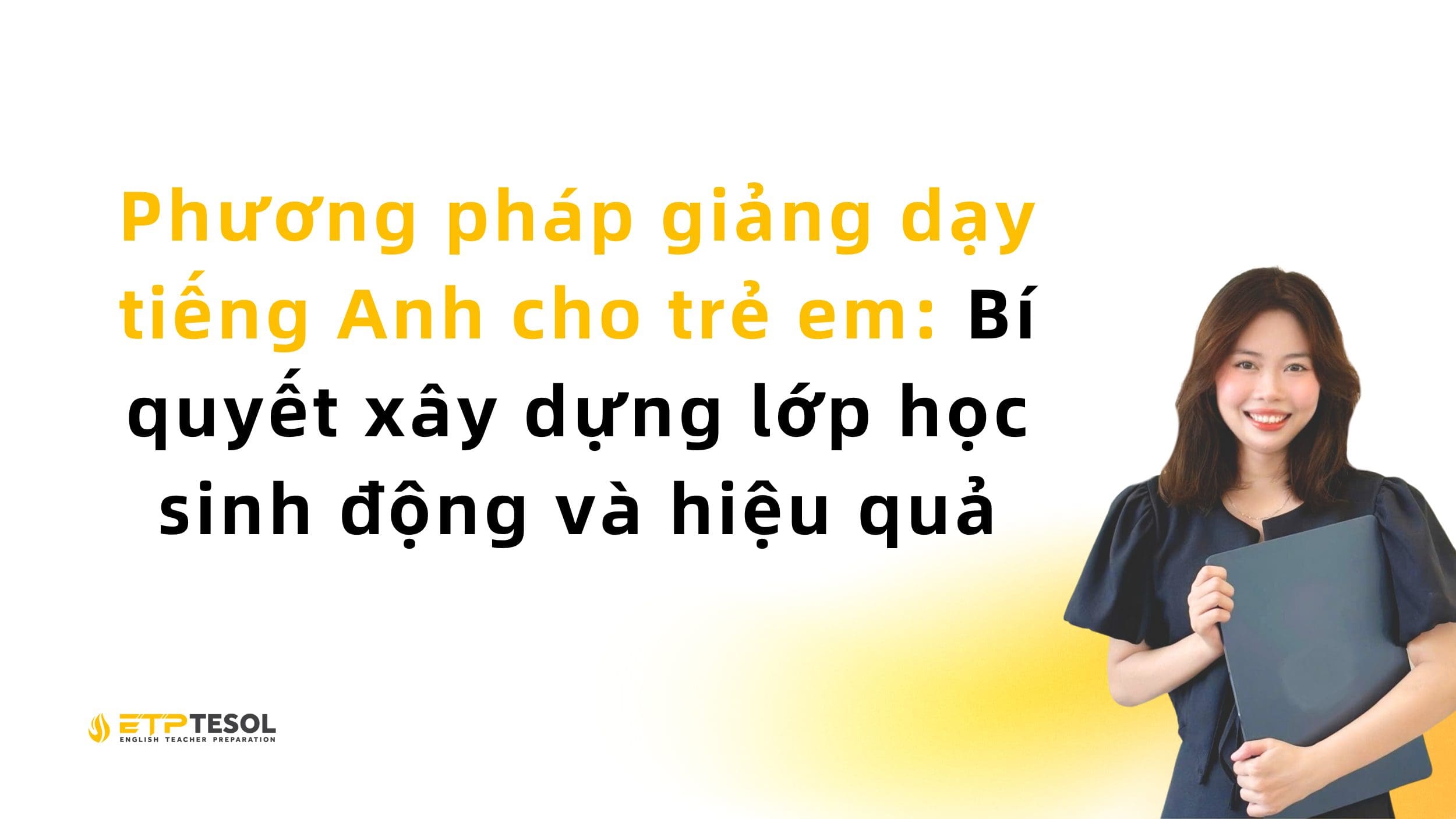 Phương pháp giảng dạy tiếng Anh cho trẻ em: Bí quyết xây dựng lớp học sinh động và hiệu quả