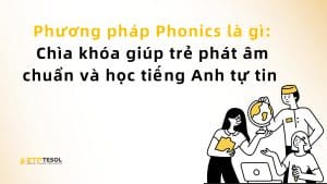Phương pháp Phonics là gì: Chìa khóa giúp trẻ phát âm chuẩn và học tiếng Anh tự tin