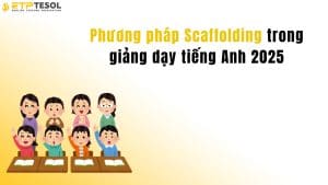 Phương pháp Scaffolding trong giảng dạy tiếng Anh 2025