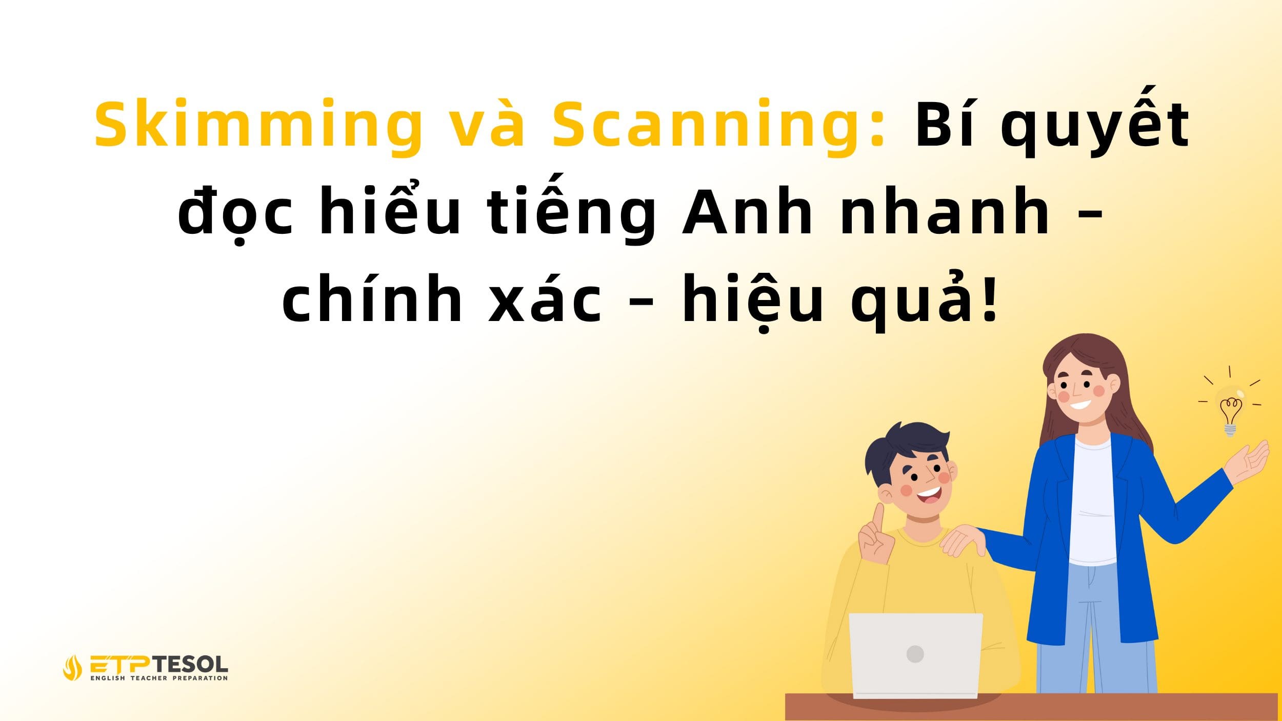 Skimming và Scanning: Bí quyết đọc hiểu tiếng Anh nhanh – chính xác – hiệu quả! 2 Skimming và Scanning: Bí quyết đọc hiểu tiếng Anh nhanh – chính xác – hiệu quả!