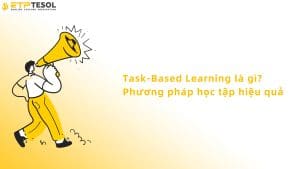 Task-Based Learning là gì? Phương pháp học tập hiệu quả