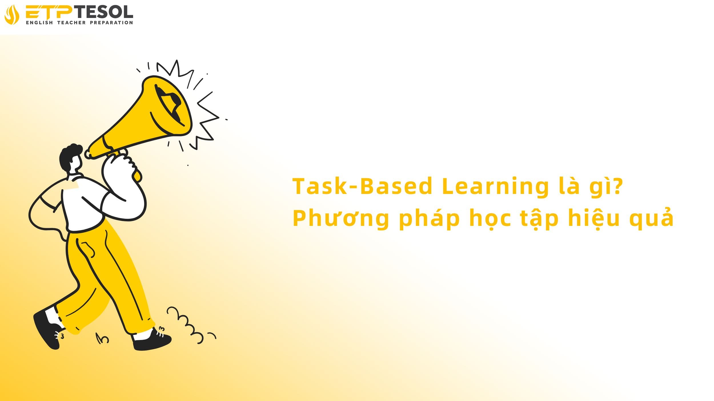 Task-Based Learning là gì? Phương pháp học tập hiệu quả