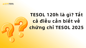TESOL 120h là gì? Tất cả điều cần biết về chứng chỉ TESOL 2025 1