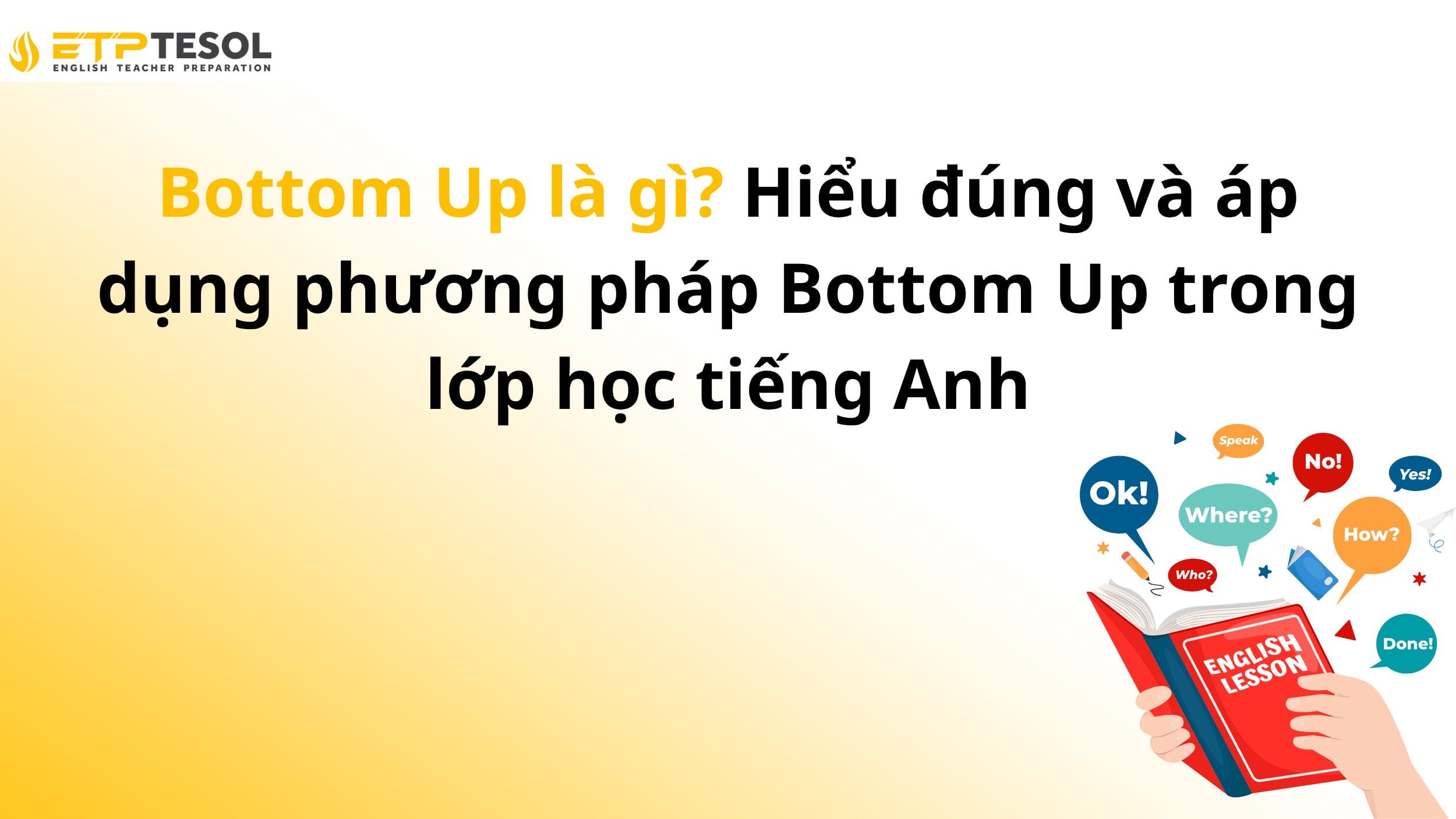 Bottom Up là gì? Hiểu đúng và áp dụng phương pháp Bottom Up trong lớp học tiếng Anh 2 Bottom Up là gì? Hiểu đúng và áp dụng phương pháp Bottom Up trong lớp học tiếng Anh